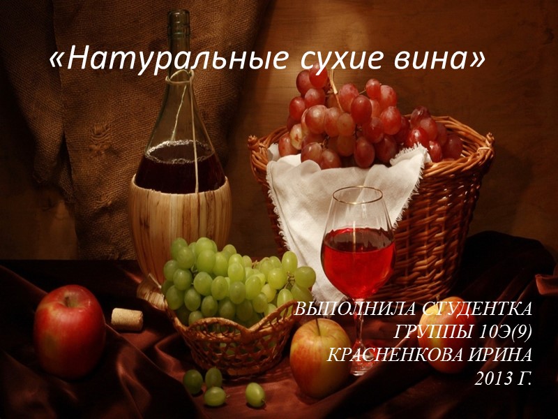 «Натуральные сухие вина» Выполнила студентка  группы 10э(9) Красненкова ирина 2013 г.